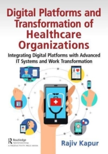 Digital Platforms and Transformation of Healthcare Organizations : Integrating Digital Platforms with Advanced IT Systems and Work Transformation