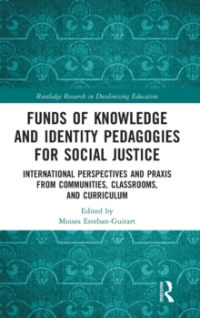 Funds of Knowledge and Identity Pedagogies for Social Justice : International Perspectives and Praxis from Communities, Classrooms, and Curriculum