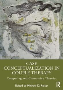 Case Conceptualization in Couple Therapy : Comparing and Contrasting Theories