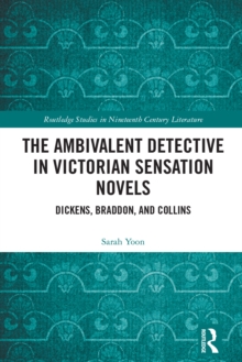 The Ambivalent Detective in Victorian Sensation Novels : Dickens, Braddon, and Collins