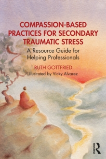 Compassion-Based Practices for Secondary Traumatic Stress : A Resource Guide for Helping Professionals