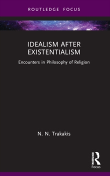 Idealism after Existentialism : Encounters in Philosophy of Religion