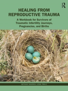 Healing from Reproductive Trauma : A Workbook for Survivors of Traumatic Infertility Journeys, Pregnancies, and Births