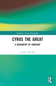 Cyrus the Great : A Biography of Kingship