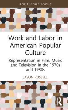 Work and Labor in American Popular Culture : Representation in Film, Music and Television in the 1970s and 1980s