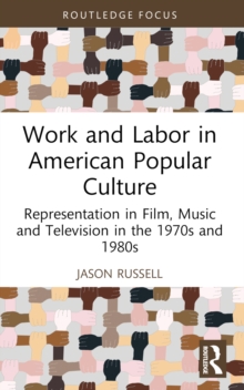 Work and Labor in American Popular Culture : Representation in Film, Music and Television in the 1970s and 1980s