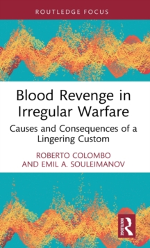 Blood Revenge in Irregular Warfare : Causes and Consequences of a Lingering Custom