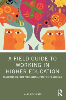 A Field Guide to Working in Higher Education : Transitioning from Professional Practice to Academia