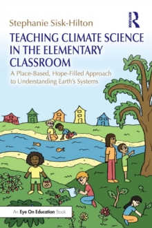Teaching Climate Science in the Elementary Classroom : A Place-Based, Hope-Filled Approach to Understanding Earths Systems