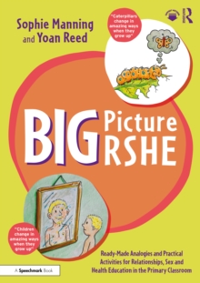 Big Picture RSHE : Ready-Made Analogies and Practical Activities for Relationships, Sex and Health Education in the Primary Classroom