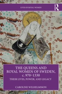 The Queens and Royal Women of Sweden, c. 9701330 : Their Lives, Power, and Legacy