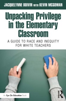 Unpacking Privilege in the Elementary Classroom : A Guide to Race and Inequity for White Teachers