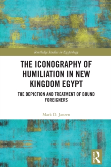 The Iconography of Humiliation in New Kingdom Egypt : The Depiction and Treatment of Bound Foreigners