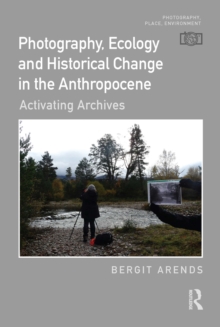 Photography, Ecology and Historical Change in the Anthropocene : Activating Archives