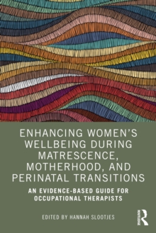 Enhancing Womens Wellbeing During Matrescence, Motherhood, and Perinatal Transitions : An Evidence-based Guide for Occupational Therapists