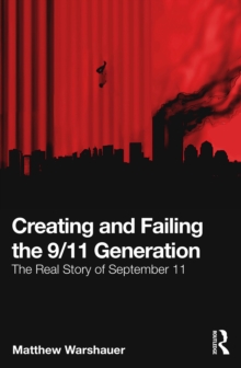 Creating and Failing the 9/11 Generation : The Real Story of September 11