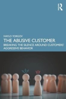 The Abusive Customer : Breaking the Silence Around Customers Aggressive Behavior