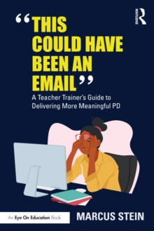 This Could Have Been an Email : A Teacher Trainer's Guide to Delivering More Meaningful PD