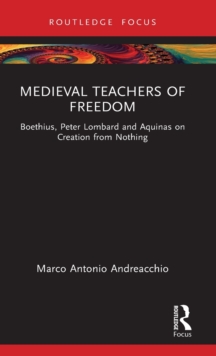 Medieval Teachers of Freedom : Boethius, Peter Lombard and Aquinas on Creation from Nothing