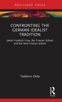 Confronting the German Idealist Tradition : Jakob Friedrich Fries, the Friesian School and the Neo-Friesian School