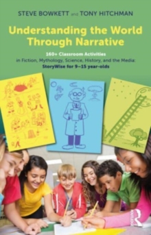 Understanding the World Through Narrative : 160+ Classroom Activities in Fiction, Mythology, Science, History, and the Media: StoryWise for 915 year-olds