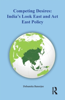 Competing Desires : Indias Look East and Act East Policy