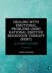 Dealing with Emotional Problems Using Rational Emotive Behaviour Therapy (REBT) : A Clients Guide