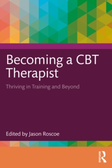 Becoming a CBT Therapist : Thriving in Training and Beyond
