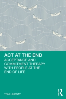 ACT at the End : Acceptance and Commitment Therapy with People at the End of Life