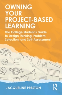 Owning Your Project-Based Learning : The College Students Guide to Design Thinking, Problem Selection, and Self-Assessment