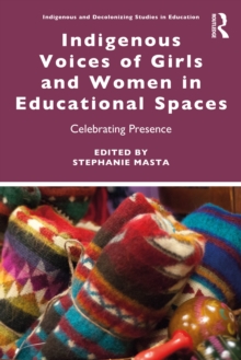 Indigenous Voices of Girls and Women in Educational Spaces : Celebrating Presence