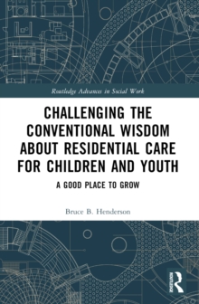 Challenging the Conventional Wisdom about Residential Care for Children and Youth : A Good Place to Grow
