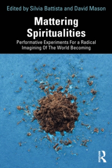 Mattering Spiritualities : Performative Experiments for a Radical Imagining of the World Becoming