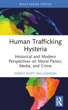 Human Trafficking Hysteria : Historical And Modern Perspectives On Moral Panics, Media, And Crime