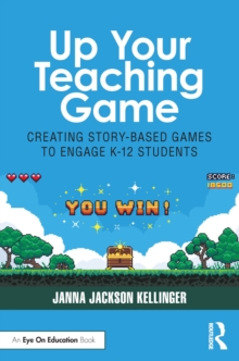 Up Your Teaching Game : Creating Story-Based Games to Engage K-12 Students