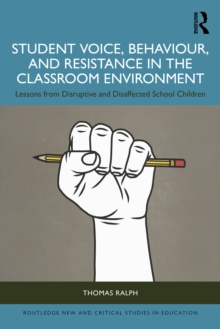 Student Voice, Behaviour, and Resistance in the Classroom Environment : Lessons from Disruptive and Disaffected School Children