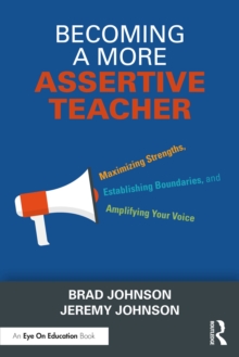 Becoming a More Assertive Teacher : Maximizing Strengths, Establishing Boundaries, and Amplifying Your Voice