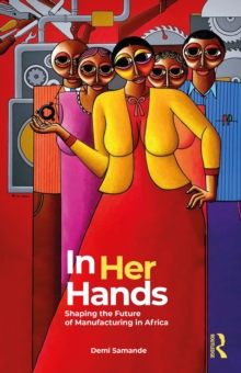 In Her Hands : Shaping the Future of Manufacturing in Africa: A Womans Story