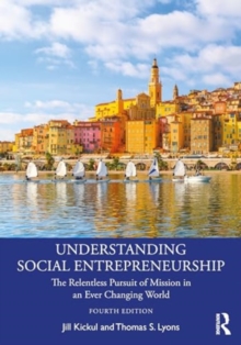 Understanding Social Entrepreneurship : The Relentless Pursuit Of Mission In An Ever Changing World