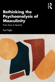 Rethinking the Psychoanalysis of Masculinity : From Toxic to Seminal