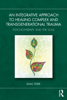 An Integrative Approach to Healing Complex and Transgenerational Trauma : Psychotherapy and the Soul