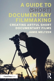A Guide to (Short) Documentary Filmmaking : Creating Artful Short Documentary Films