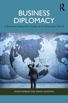 Business Diplomacy : A Business Executives Guide to an Uncertain World