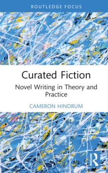 Curated Fiction : Novel Writing in Theory and Practice