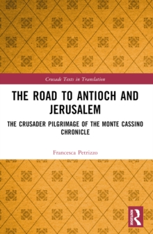 The Road to Antioch and Jerusalem : The Crusader Pilgrimage of the Monte Cassino Chronicle