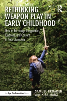 Rethinking Weapon Play in Early Childhood : How to Encourage Imagination, Kindness, and Consent in Your Classroom