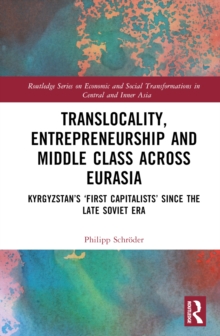 Translocality, Entrepreneurship and Middle Class Across Eurasia : Kyrgyzstans First Capitalists Since the Late Soviet Era