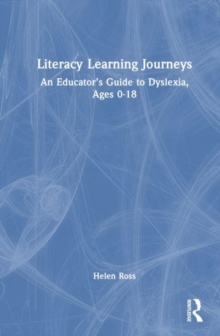 Literacy Learning Journeys : An Educators Guide To Dyslexia, Ages 0-18