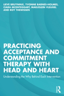 Practicing Acceptance and Commitment Therapy with Head and Heart : Understanding the Why Behind Each Intervention