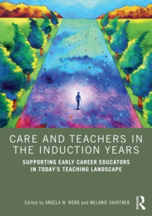 Care and Teachers in the Induction Years : Supporting Early Career Educators in Todays Teaching Landscape